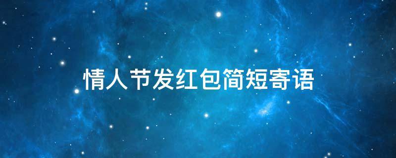 情人节发红包简短寄语 情人节发红包十句话