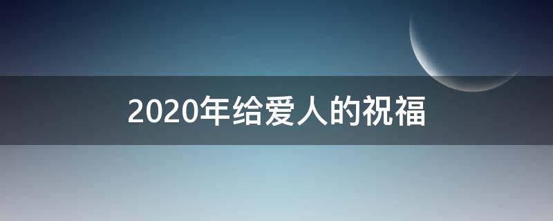 2021年给爱人的祝福（2021年给爱人的祝福语）