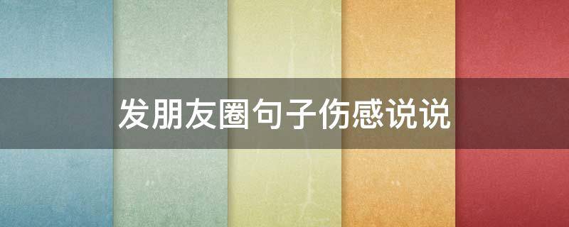 发朋友圈句子伤感说说（发朋友圈的伤感句子 心情短句）