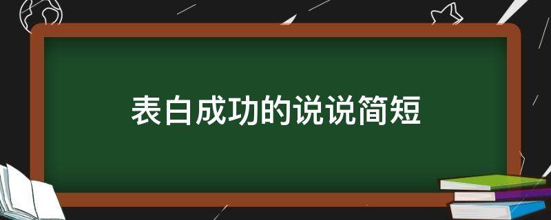 表白成功的说说简短 表白成功说说怎么写