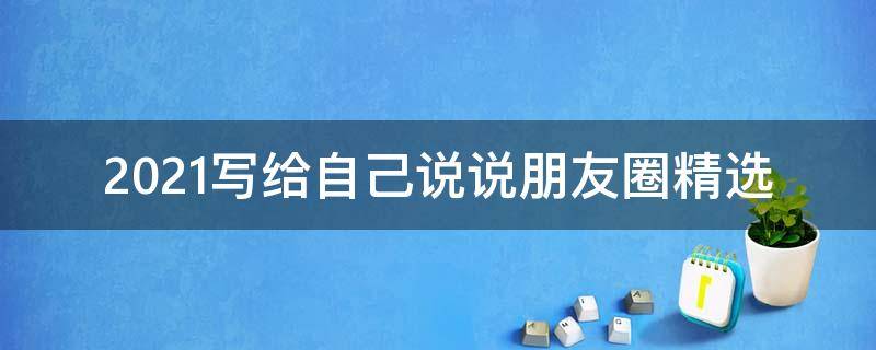 2021写给自己说说朋友圈精选 写给自己的说说,写给自己的心情说说