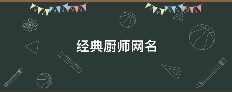 经典厨师网名 经典厨师网名大全