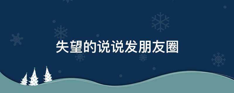 失望的说说发朋友圈 失望的说说发朋友圈短句