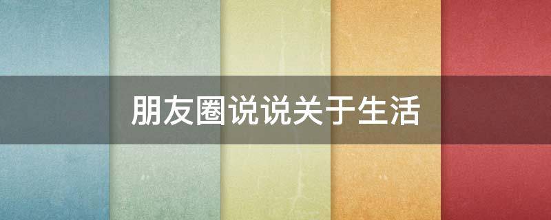 朋友圈说说关于生活 朋友圈说说关于生活的句子