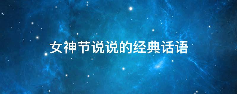 女神节说说的经典话语 女神节说说的经典话语是什么
