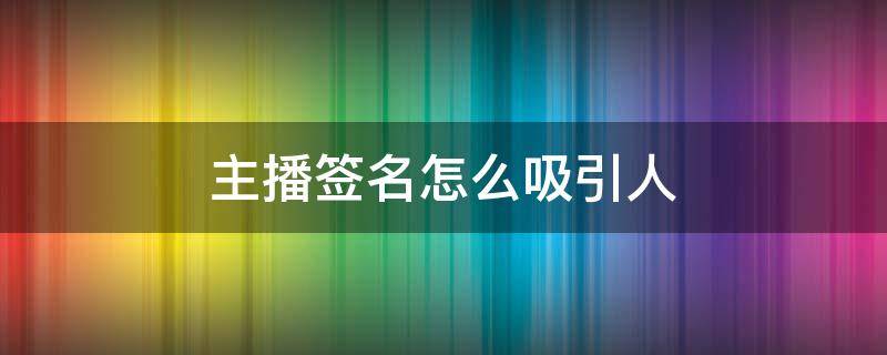 主播签名怎么吸引人（主播签名怎么吸引人简单）
