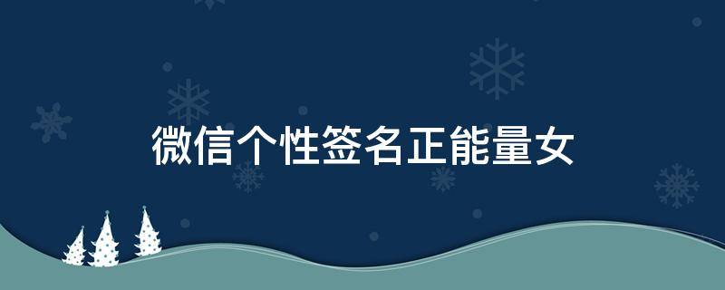 微信个性签名正能量女（微信个性签名正能量女短）