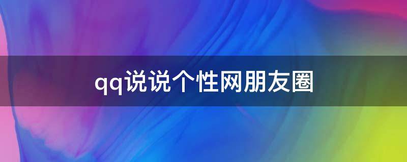 qq说说个性网朋友圈（qq说说个性网最新）