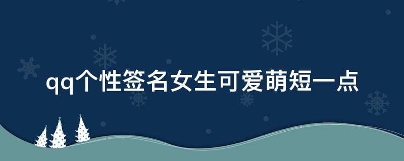 qq个性签名女生可爱萌短一点 女生qq个性签名可爱萌萌哒