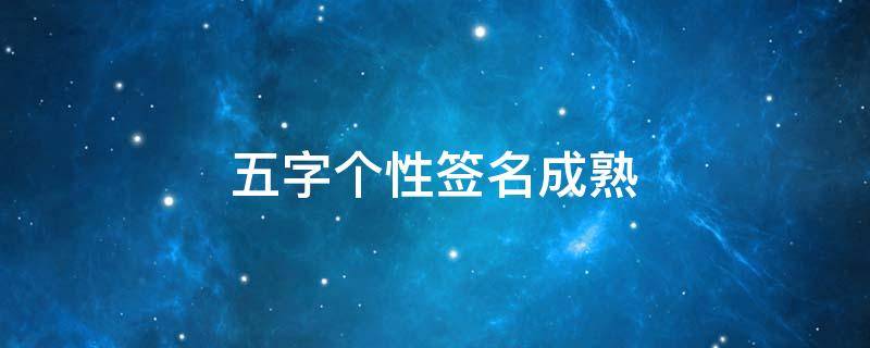 五字个性签名成熟（五字个性签名成熟押韵爱情两句）