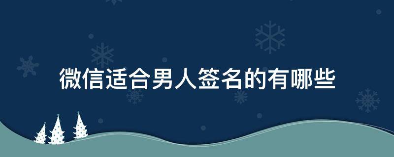 微信适合男人签名的有哪些 微信适合男人签名的有哪些图片