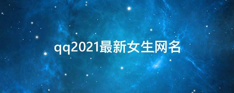 qq2021最新女生网名 最新的女生网名