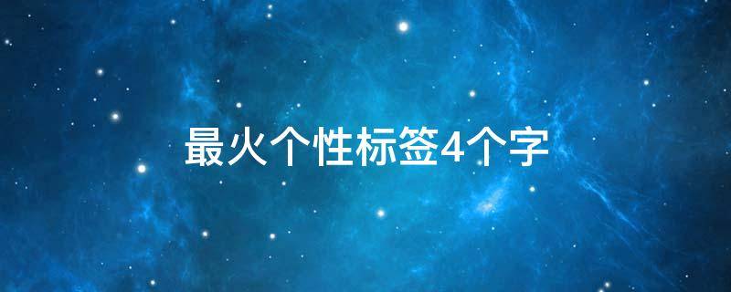 最火个性标签4个字（2020最火个性标签4个字）