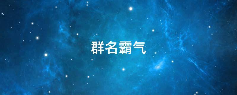 群名霸气（微信群名霸气）