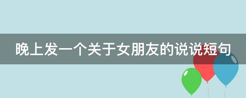 晚上发一个关于女朋友的说说短句 晚上给女朋友发的说说