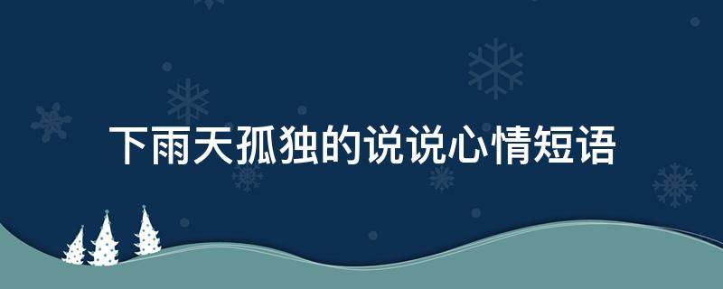 下雨天孤独的说说心情短语（下雨天孤独的句子）