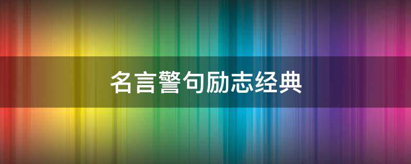 名言警句励志经典（名言警句励志经典古文）