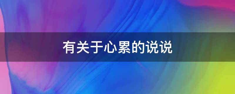 有关于心累的说说 有关于心累的说说带图片