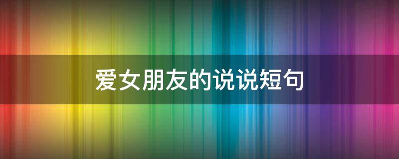 爱女朋友的说说短句 爱女朋友的说说短句文案