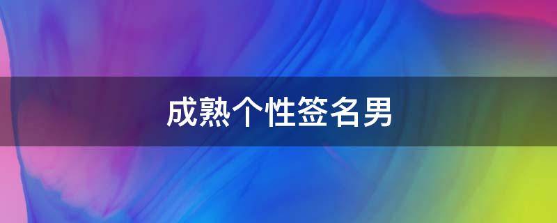 成熟个性签名男 成熟个性签名男生用的