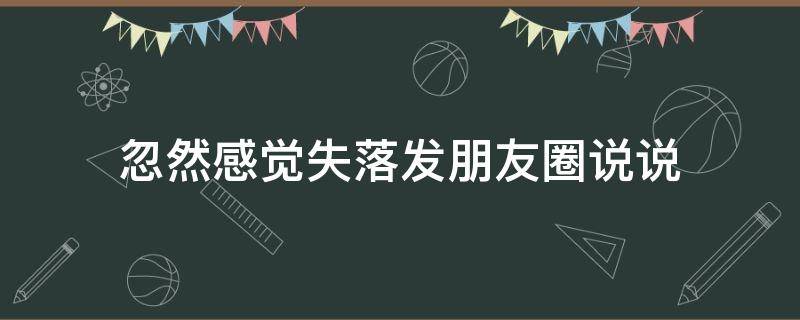 忽然感觉失落发朋友圈说说（忽然感觉失落发朋友圈说说短句）