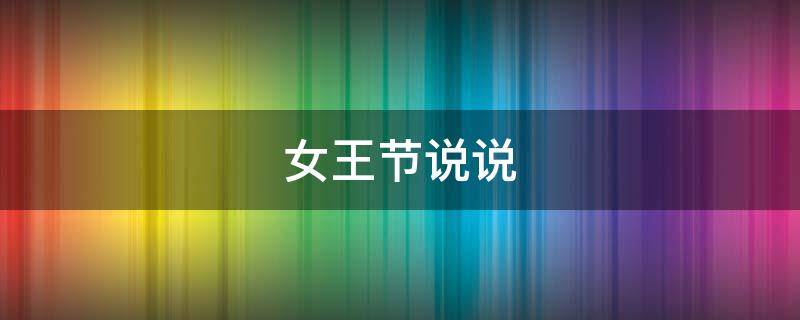 女王节说说（女王节说说心情）