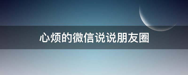 心烦的微信说说朋友圈 心烦的微信说说朋友圈句子
