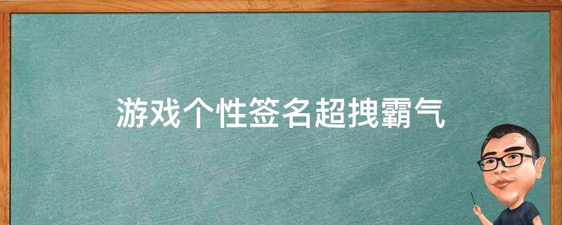 游戏个性签名超拽霸气（游戏个性签名超拽霸气女生）