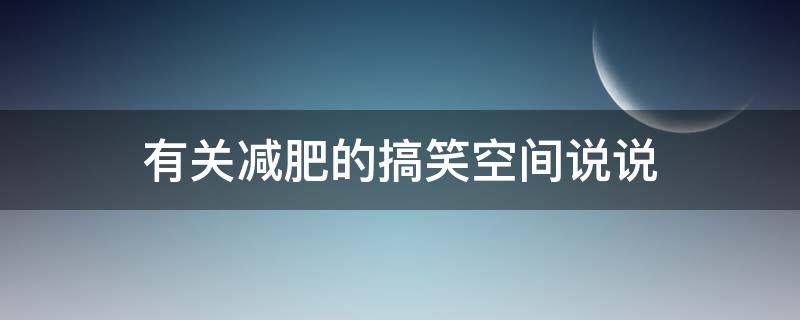 有关减肥的搞笑空间说说 有关减肥的搞笑空间说说文案
