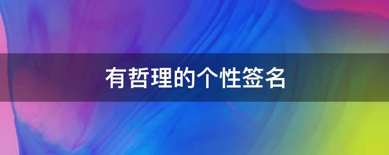 有哲理的个性签名（有哲理的个性签名关于青春）
