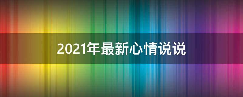 2021年最新心情说说 2021年最新心情说说图片