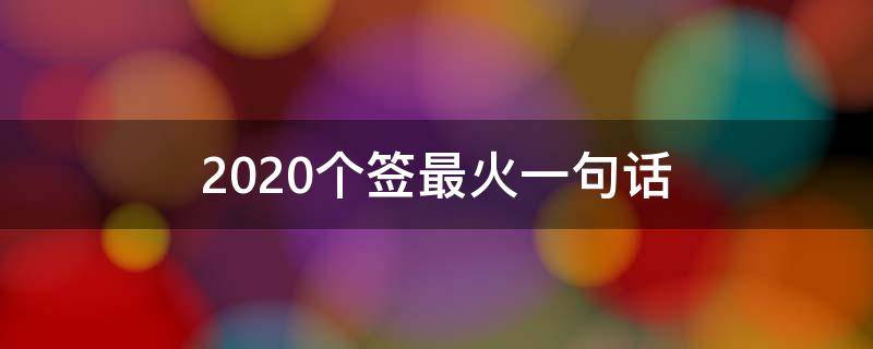 2021个签最火一句话 2020年最火的一句话个性签名