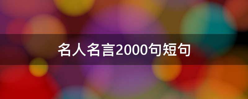 名人名言2000句短句 名人名言2000句短句8字
