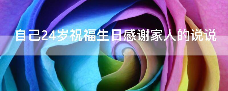 自己24岁祝福生日感谢家人的说说（24岁生日对自己的祝福语）