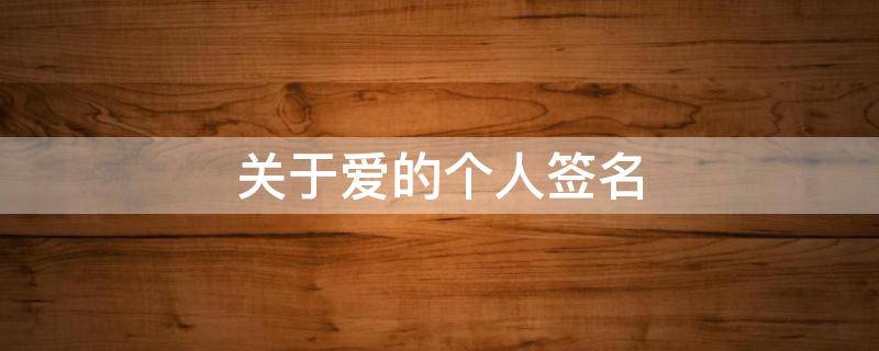 关于爱的个人签名 关于爱的个性签名短语