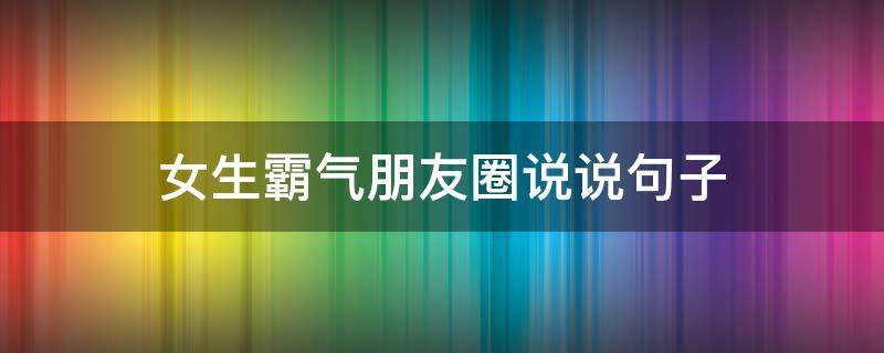 女生霸气朋友圈说说句子 女生霸气的朋友圈