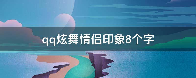 qq炫舞情侣印象8个字（qq炫舞情侣印象8个字是什么）