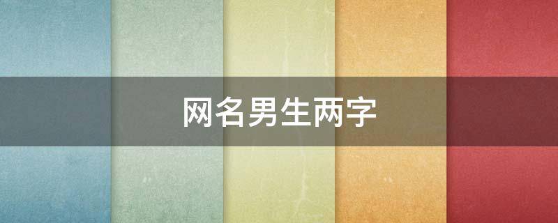 网名男生两字（网名男生两字霸气冷酷好听）