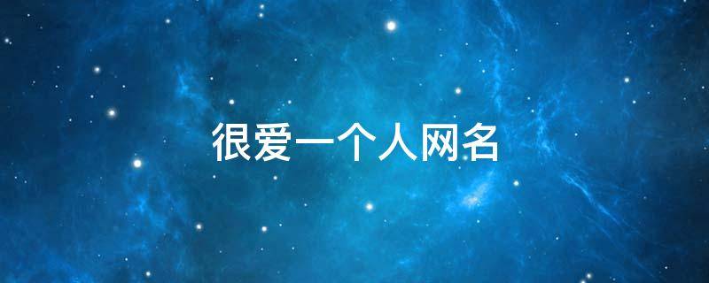 很爱一个人网名 很爱一个人网名大全
