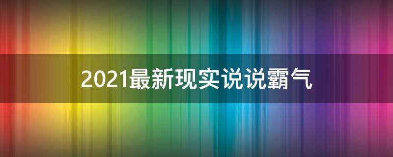 2021最新现实说说霸气（2021最新现实说说霸气文案）