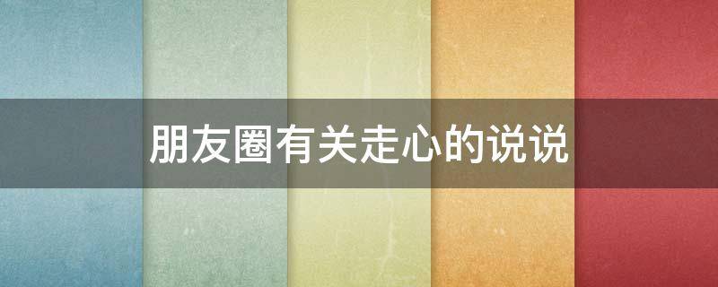 朋友圈有关走心的说说（走心的朋友圈文案）