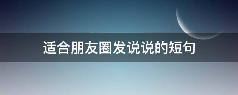 适合朋友圈发说说的短句 适合朋友圈发说说的短句图片
