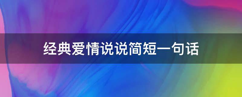 经典爱情说说简短一句话 2021经典爱情说说短句