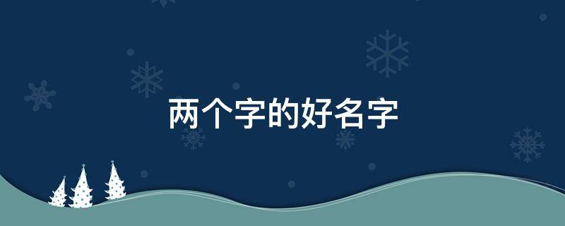 两个字的好名字 公司起名两个字的好名字