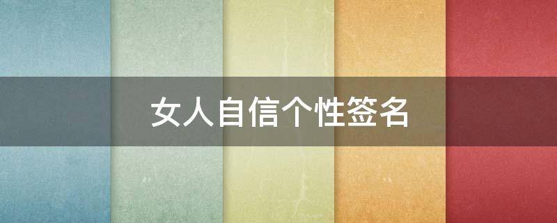 女人自信个性签名（女人励志自信个性签名精选）