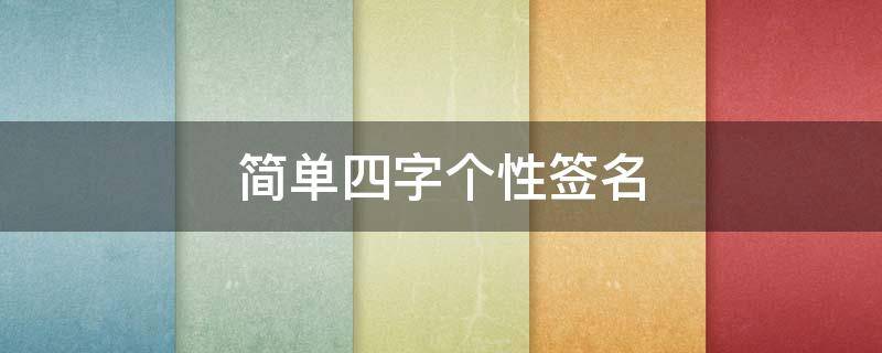 简单四字个性签名 简单的四字个性签名