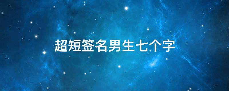 超短签名男生七个字 超短签名男生七个字图片