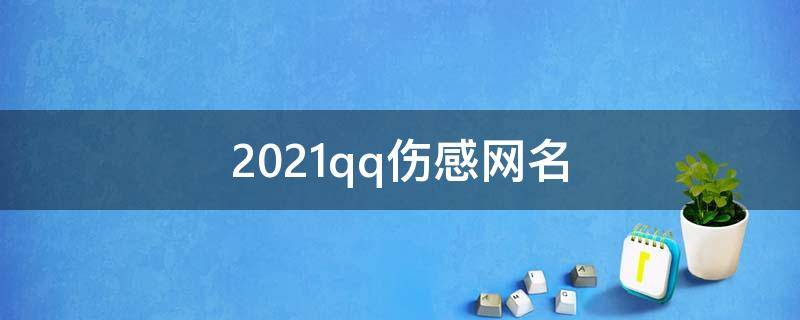 2021qq伤感网名（2021qq伤感网名大全）
