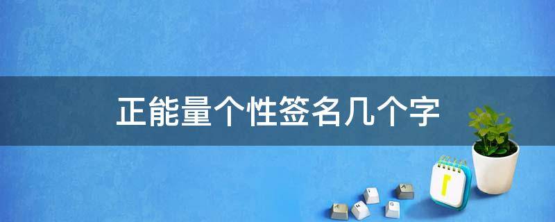 正能量个性签名几个字（正能量个性签名简短八个字）