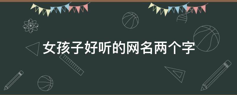 女孩子好听的网名两个字 好听的女孩子网名2个字